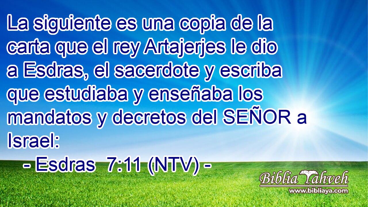 La siguiente es una copia de la carta que el rey Artajerjes le dio a Esdras, el sacerdote y escriba que estudiaba y enseñaba los mandatos y decretos del SEÑOR a Israel: