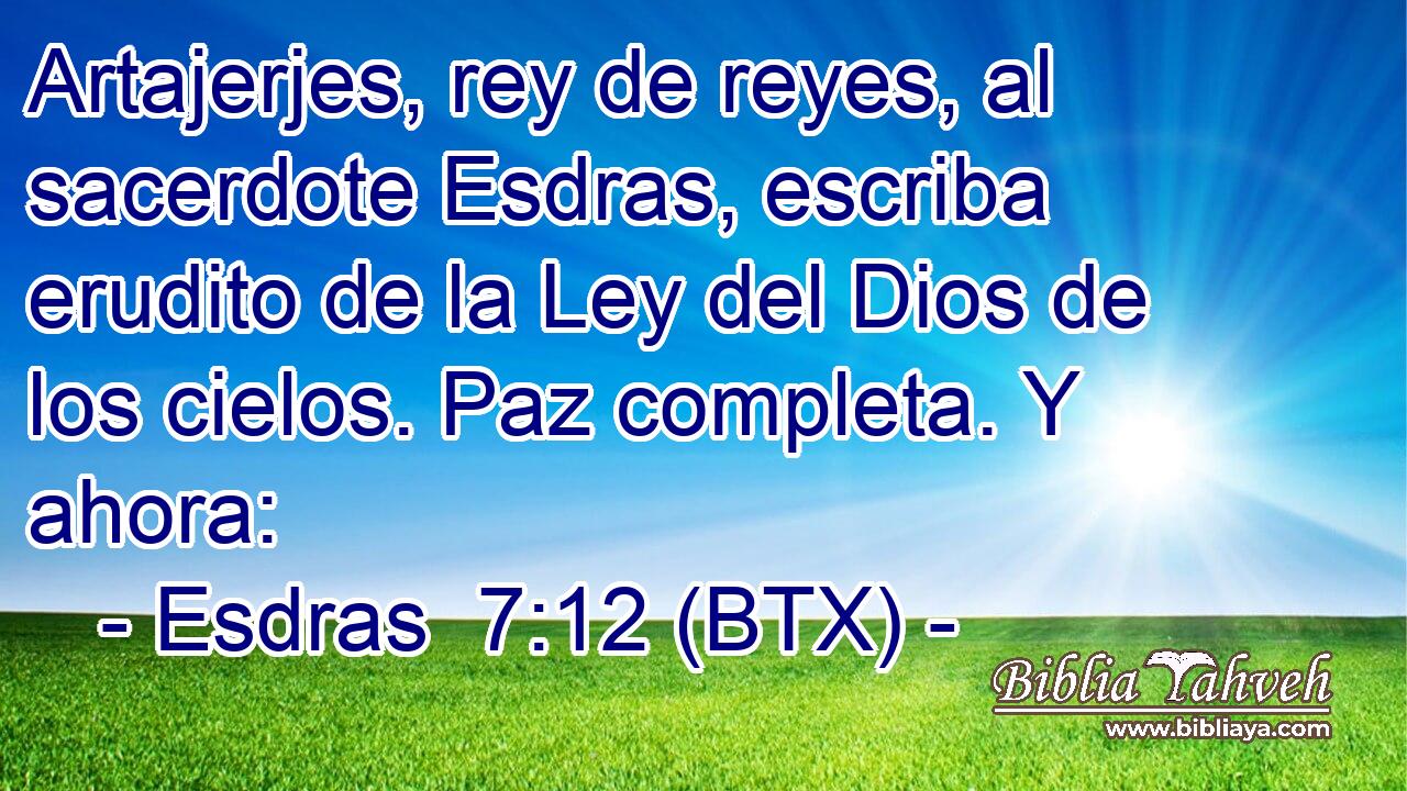 Artajerjes, rey de reyes, al sacerdote Esdras, escriba erudito de la Ley del Dios de los cielos. Paz completa. Y ahora:
