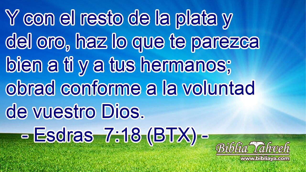 Y con el resto de la plata y del oro, haz lo que te parezca bien a ti y a tus hermanos; obrad conforme a la voluntad de vuestro Dios.