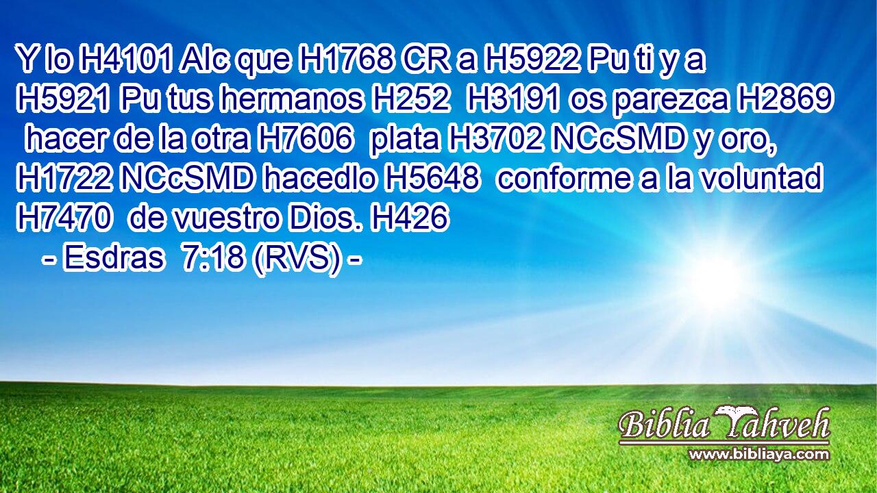 Y lo H4101 AIc que H1768 CR a H5922 Pu ti y a H5921 Pu tus hermanos H252  H3191 os parezca H2869  hacer de la otra H7606  plata H3702 NCcSMD y oro, H1722 NCcSMD hacedlo H5648  conforme a la voluntad H7470  de vuestro Dios. H426  