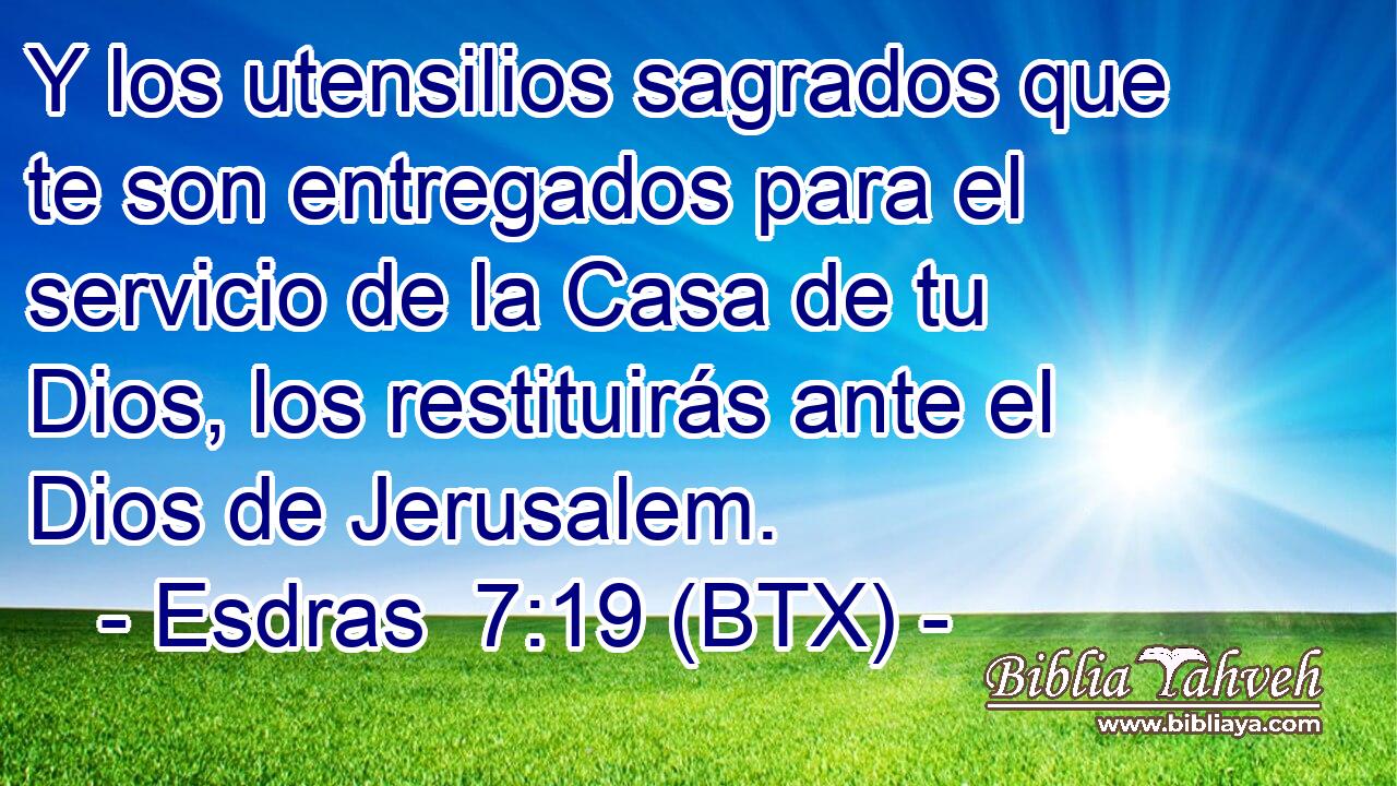 Y los utensilios sagrados que te son entregados para el servicio de la Casa de tu Dios, los restituirás ante el Dios de Jerusalem.