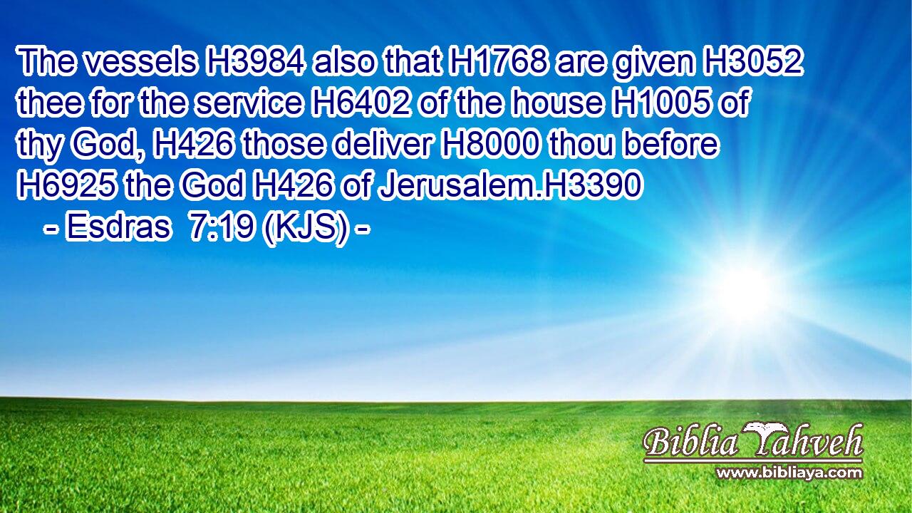 The vessels H3984 also that H1768 are given H3052 thee for the service H6402 of the house H1005 of thy God, H426 those deliver H8000 thou before H6925 the God H426 of Jerusalem.H3390