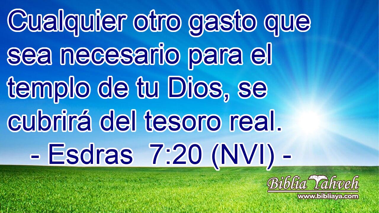  Cualquier otro gasto que sea necesario para el templo de tu Dios, se cubrirá del tesoro real. 