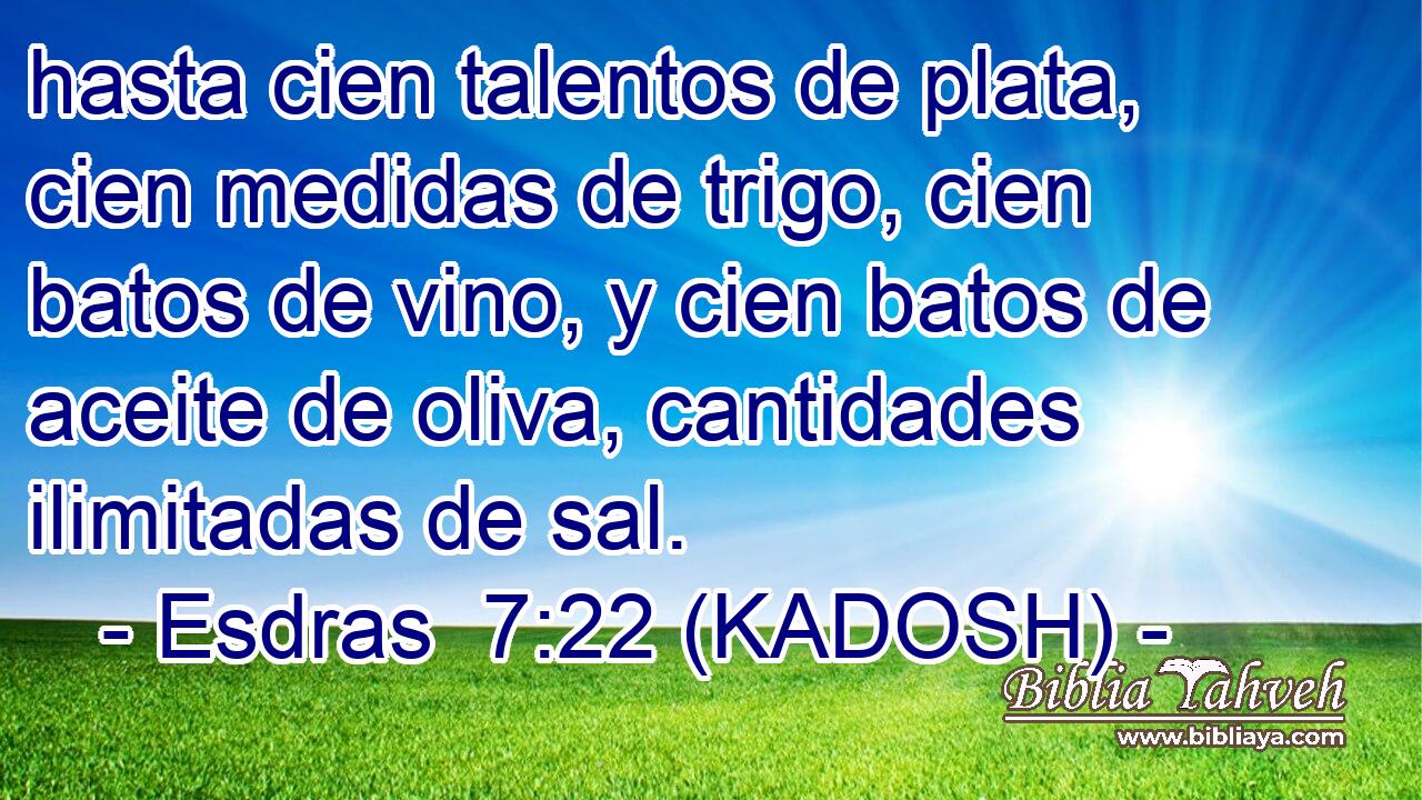  hasta cien talentos de plata, cien medidas de trigo, cien batos de vino, y cien batos de aceite de oliva, cantidades ilimitadas de sal. 
