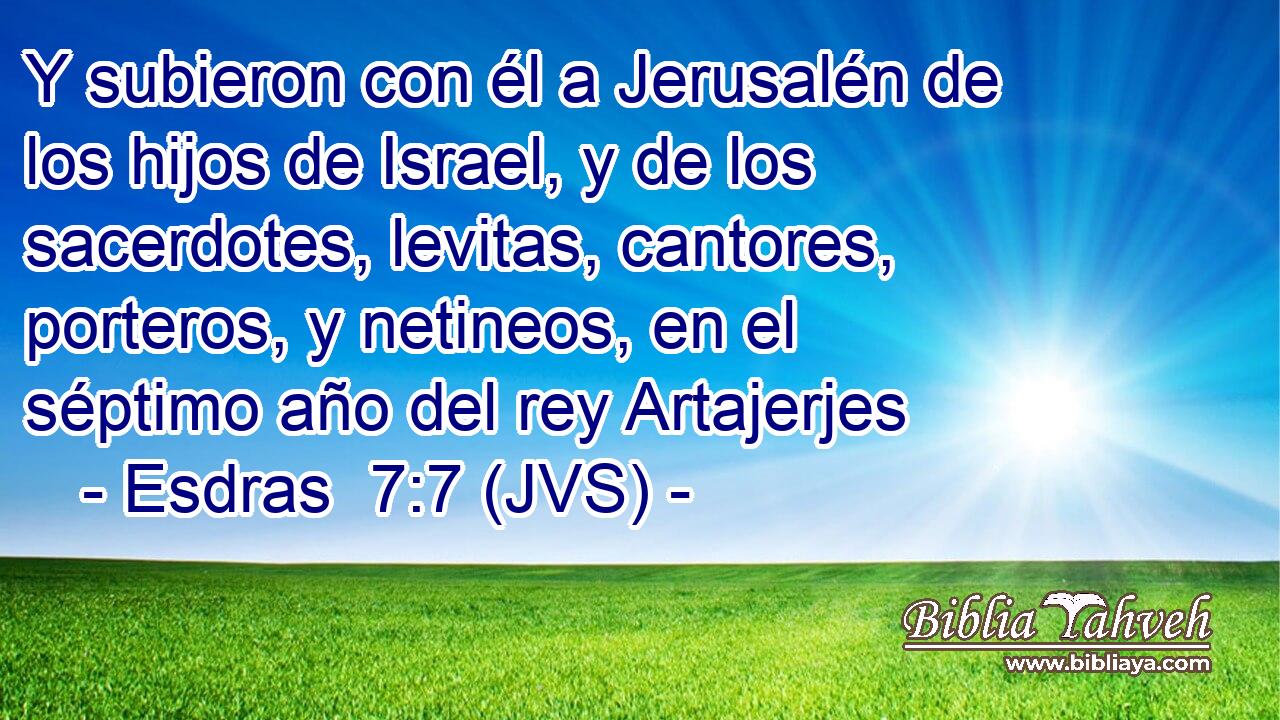 Y subieron con él a Jerusalén de los hijos de Israel, y de los sacerdotes, levitas, cantores, porteros, y netineos, en el séptimo año del rey Artajerjes