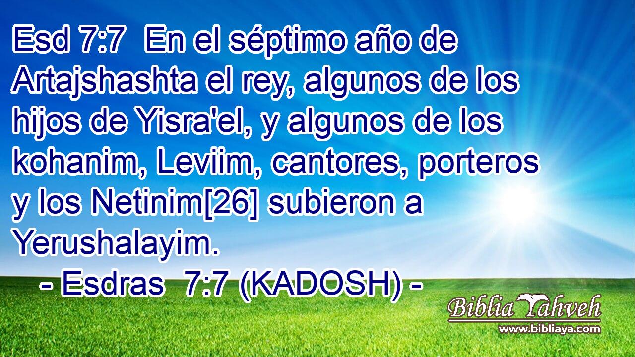  En el séptimo año de Artajshashta el rey, algunos de los hijos de Yisra'el, y algunos de los kohanim, Leviim, cantores, porteros y los Netinim[26] subieron a Yerushalayim. 