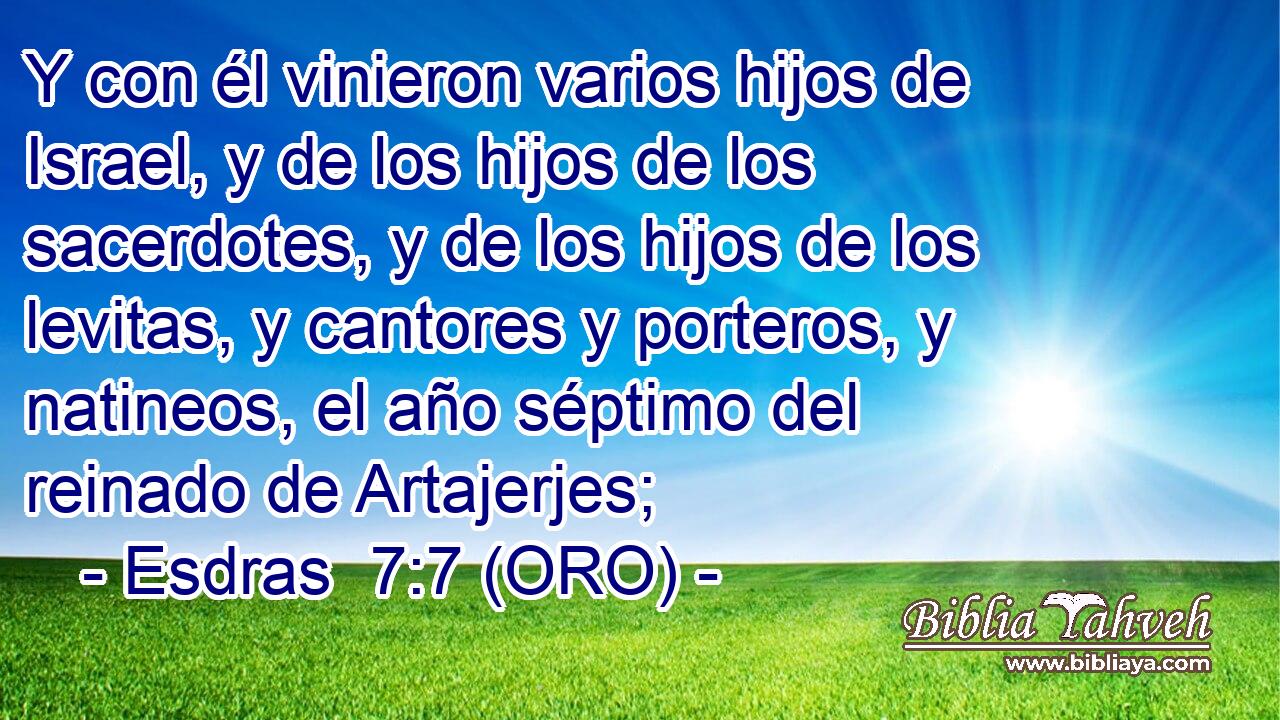  Y con él vinieron varios hijos de Israel, y de los hijos de los sacerdotes, y de los hijos de los levitas, y cantores y porteros, y natineos, el año séptimo del reinado de Artajerjes; 