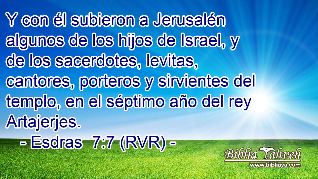 Y con él subieron a Jerusalén algunos de los hijos de Israel, y de los sacerdotes, levitas, cantores, porteros y sirvientes del templo, en el séptimo año del rey Artajerjes.