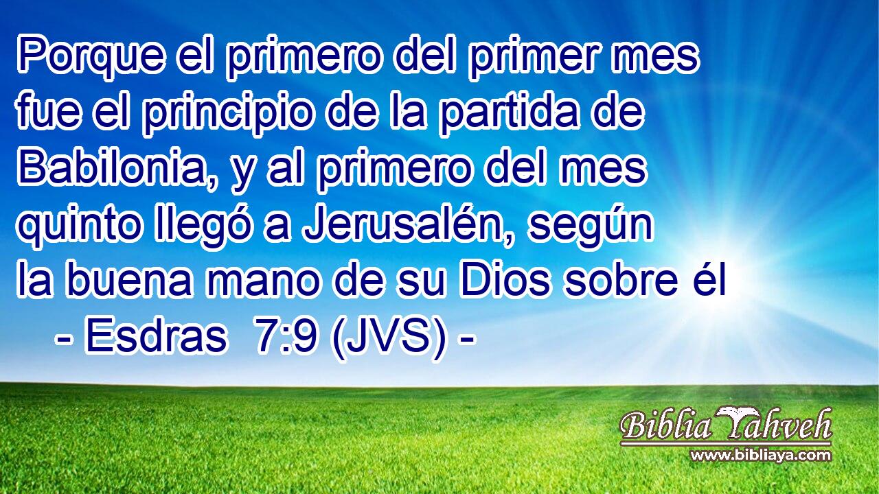 Porque el primero del primer mes fue el principio de la partida de Babilonia, y al primero del mes quinto llegó a Jerusalén, según la buena mano de su Dios sobre él
