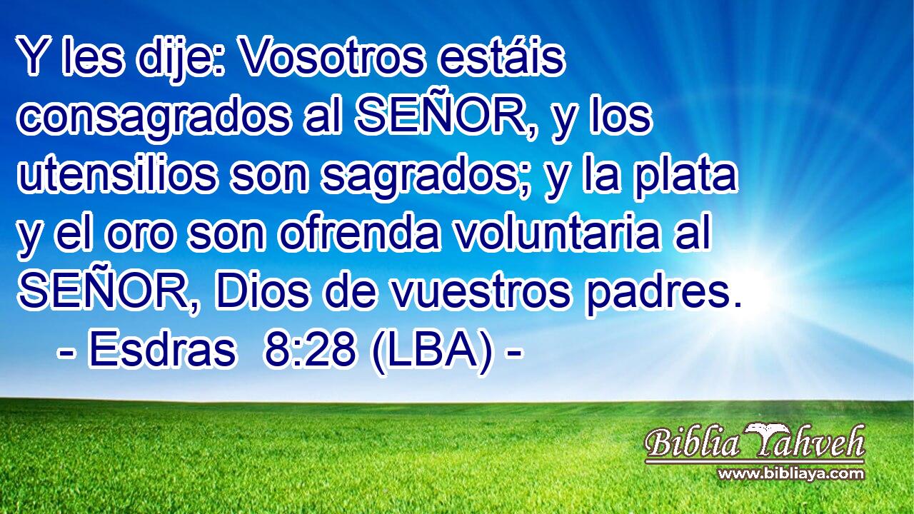 Y les dije: Vosotros estáis consagrados al SEÑOR, y los utensilios son sagrados; y la plata y el oro son ofrenda voluntaria al SEÑOR, Dios de vuestros padres.