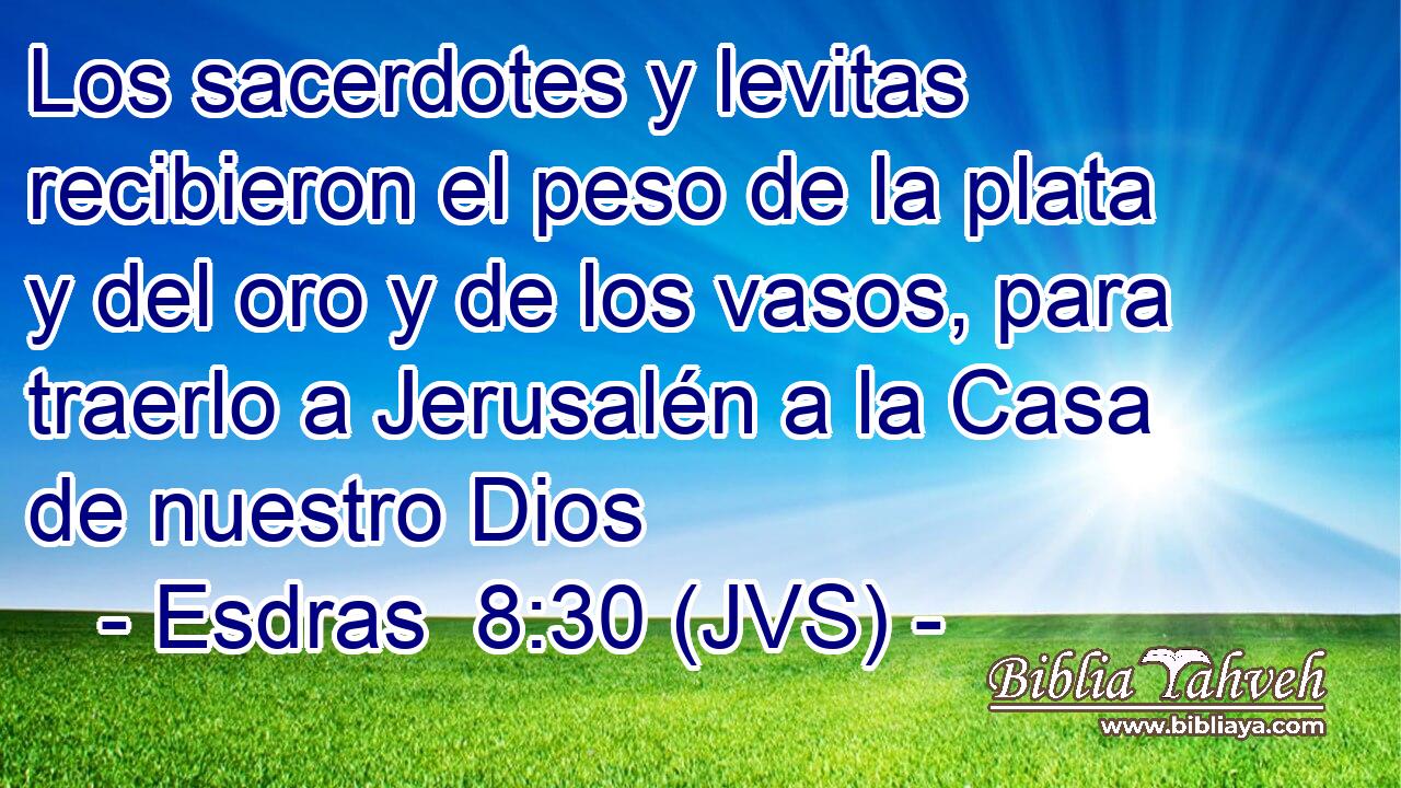 Los sacerdotes y levitas recibieron el peso de la plata y del oro y de los vasos, para traerlo a Jerusalén a la Casa de nuestro Dios
