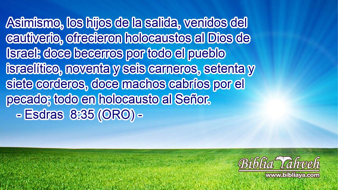  Asimismo, los hijos de la salida, venidos del cautiverio, ofrecieron holocaustos al Dios de Israel: doce becerros por todo el pueblo israelítico, noventa y seis carneros, setenta y siete corderos, doce machos cabríos por el pecado; todo en holocausto al Señor. 