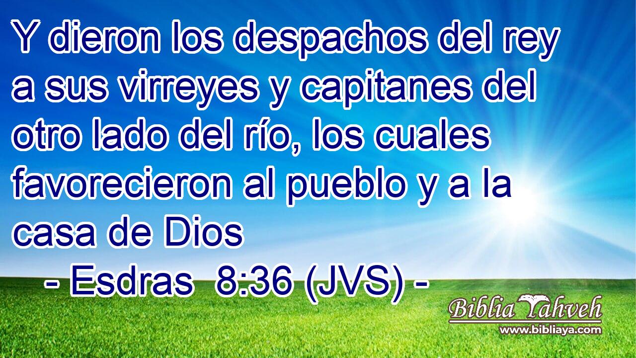 Y dieron los despachos del rey a sus virreyes y capitanes del otro lado del río, los cuales favorecieron al pueblo y a la casa de Dios