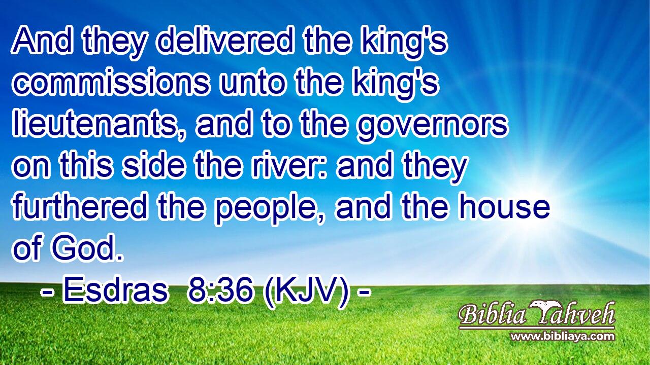 And they delivered the king's commissions unto the king's lieutenants, and to the governors on this side the river: and they furthered the people, and the house of God.