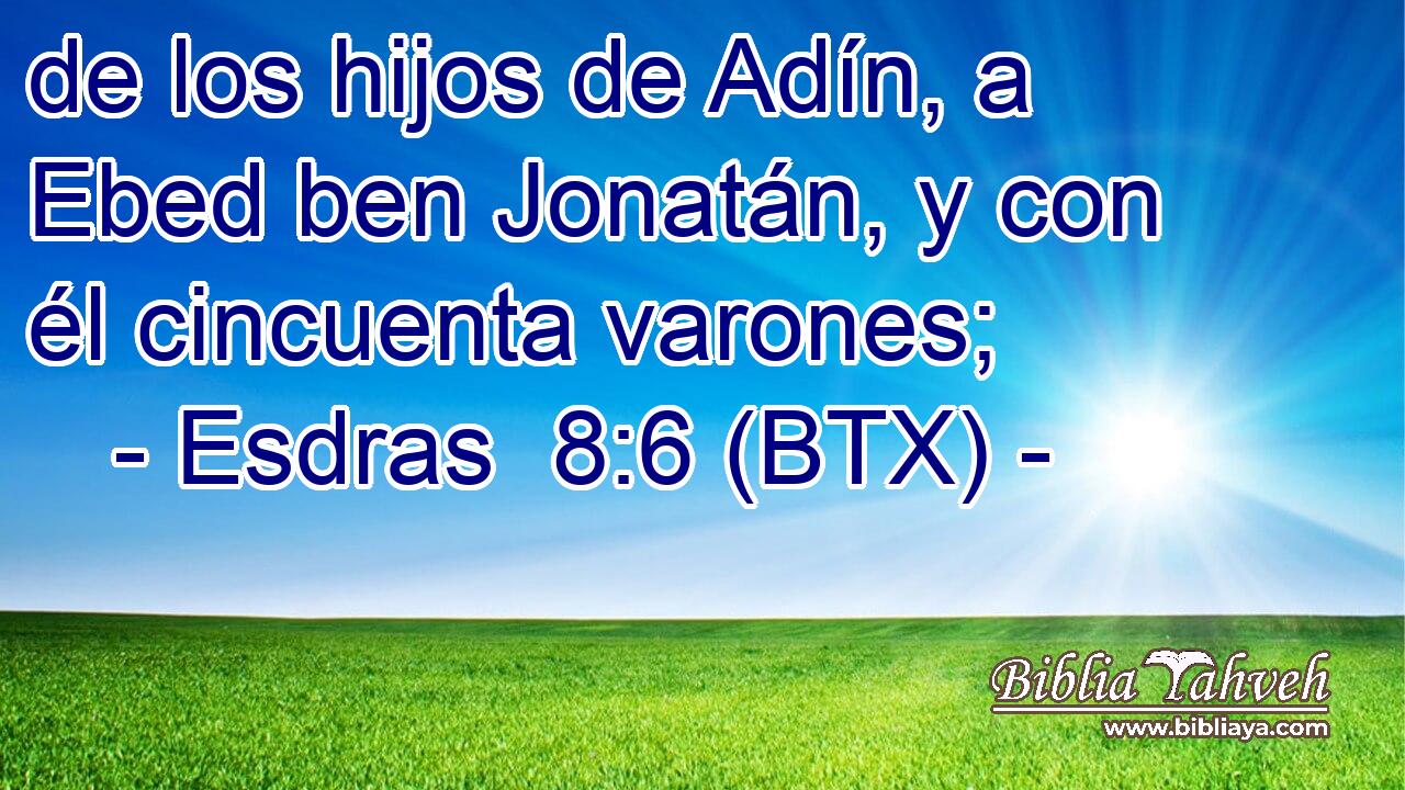 de los hijos de Adín, a Ebed ben Jonatán, y con él cincuenta varones;