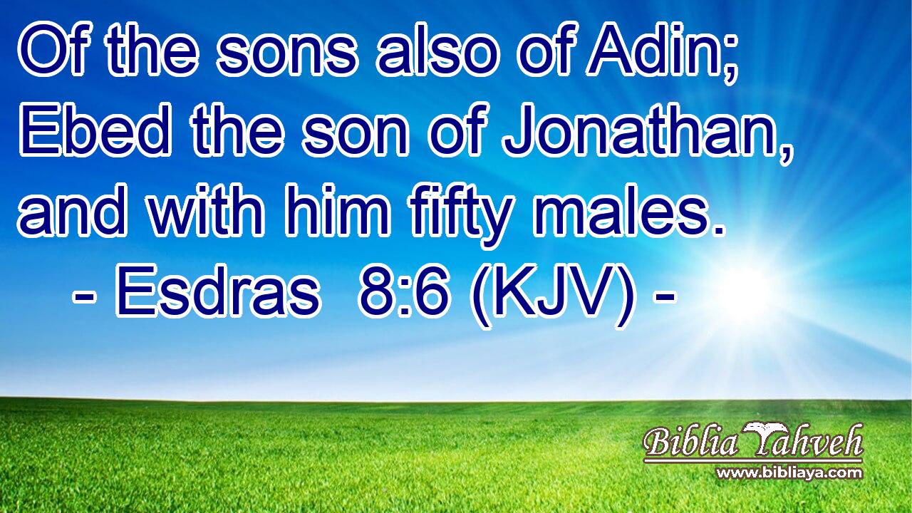 Of the sons also of Adin; Ebed the son of Jonathan, and with him fifty males.