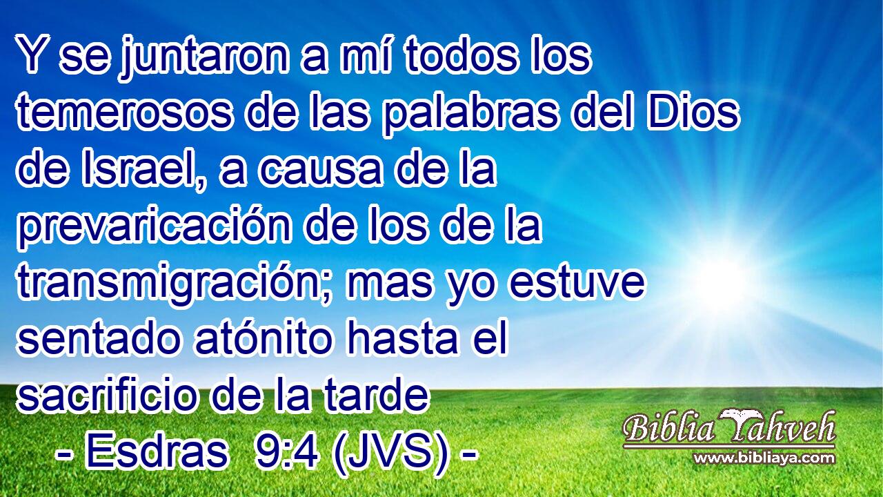 Y se juntaron a mí todos los temerosos de las palabras del Dios de Israel, a causa de la prevaricación de los de la transmigración; mas yo estuve sentado atónito hasta el sacrificio de la tarde