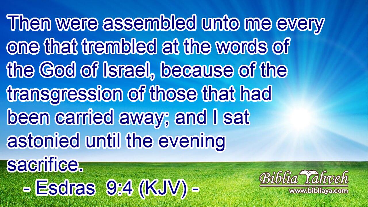 Then were assembled unto me every one that trembled at the words of the God of Israel, because of the transgression of those that had been carried away; and I sat astonied until the evening sacrifice.