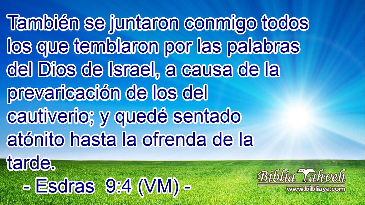  También se juntaron conmigo todos los que temblaron por las palabras del Dios de Israel, a causa de la prevaricación de los del cautiverio; y quedé sentado atónito hasta la ofrenda de la tarde. 