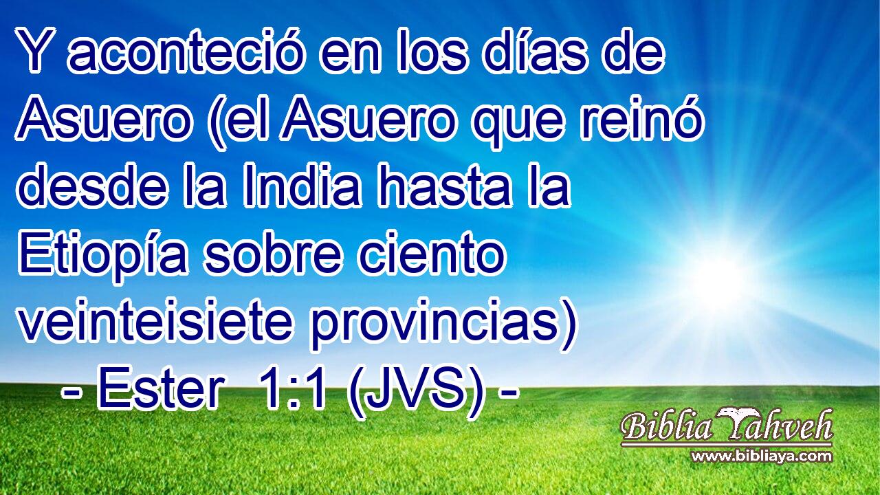 Y aconteció en los días de Asuero (el Asuero que reinó desde la India hasta la Etiopía sobre ciento veinteisiete provincias)