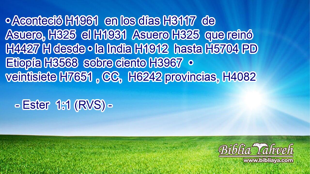 • Aconteció H1961  en los días H3117  de Asuero, H325  el H1931  Asuero H325  que reinó H4427 H desde • la India H1912  hasta H5704 PD Etiopía H3568  sobre ciento H3967  • veintisiete H7651 , CC,  H6242 provincias, H4082  
