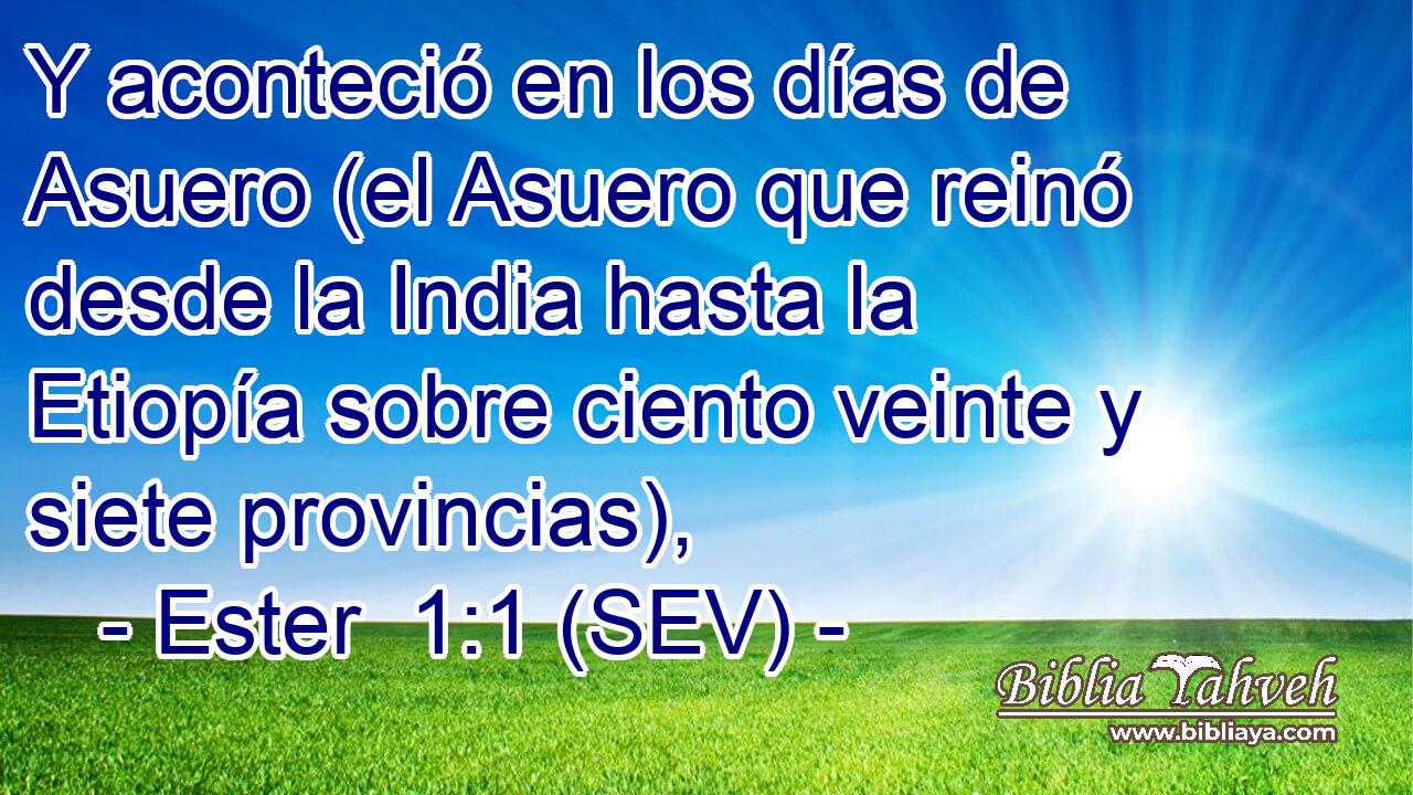 Y aconteció en los días de Asuero (el Asuero que reinó desde la India hasta la Etiopía sobre ciento veinte y siete provincias),