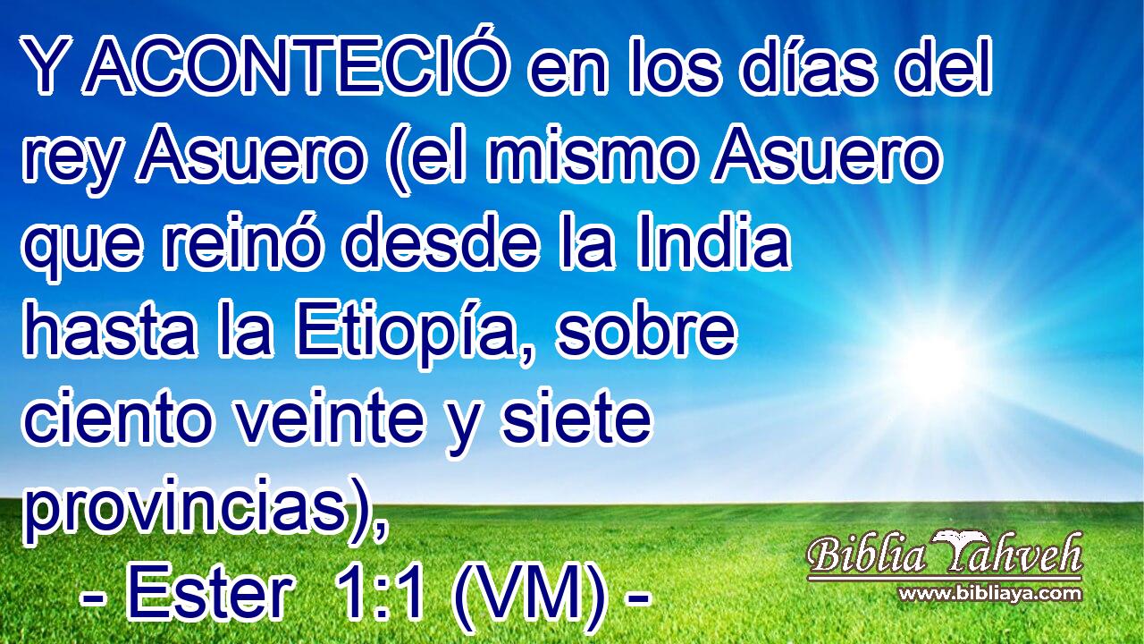  Y ACONTECIÓ en los días del rey Asuero (el mismo Asuero que reinó desde la India hasta la Etiopía, sobre ciento veinte y siete provincias), 