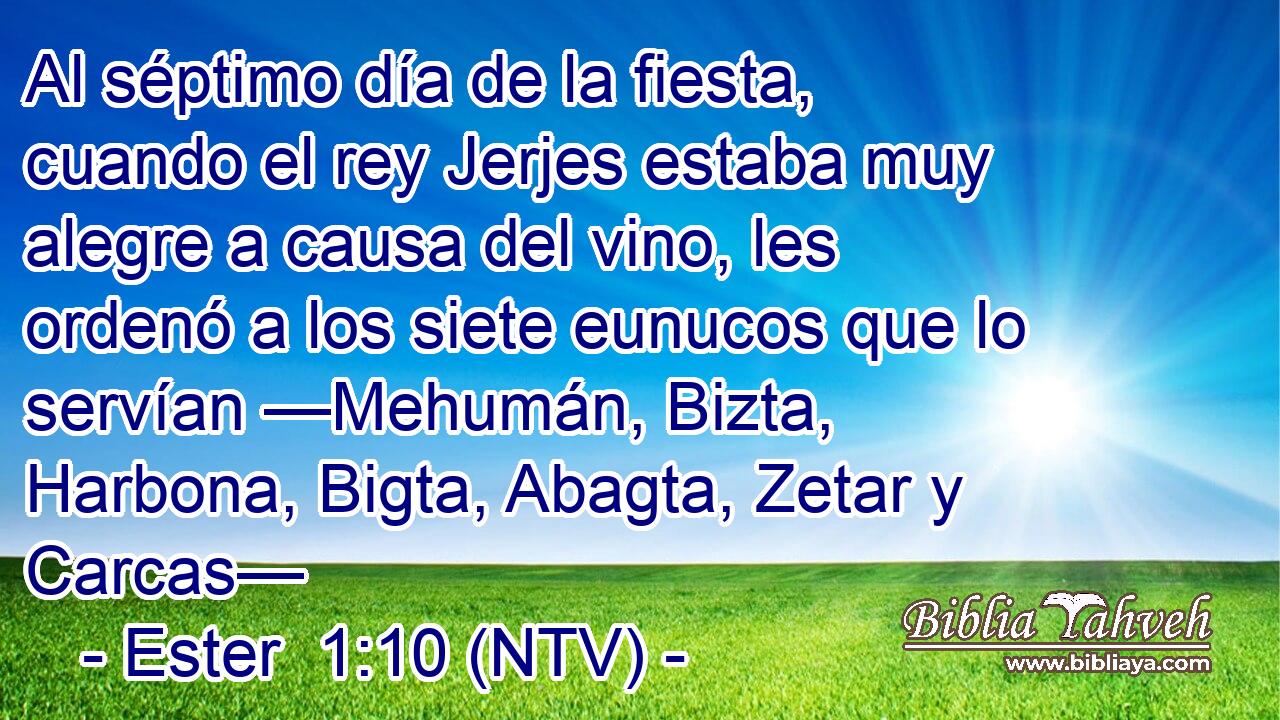 Al séptimo día de la fiesta, cuando el rey Jerjes estaba muy alegre a causa del vino, les ordenó a los siete eunucos que lo servían —Mehumán, Bizta, Harbona, Bigta, Abagta, Zetar y Carcas—