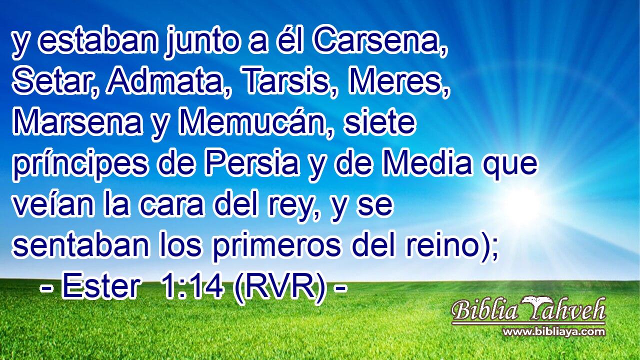 y estaban junto a él Carsena, Setar, Admata, Tarsis, Meres, Marsena y Memucán, siete príncipes de Persia y de Media que veían la cara del rey, y se sentaban los primeros del reino);