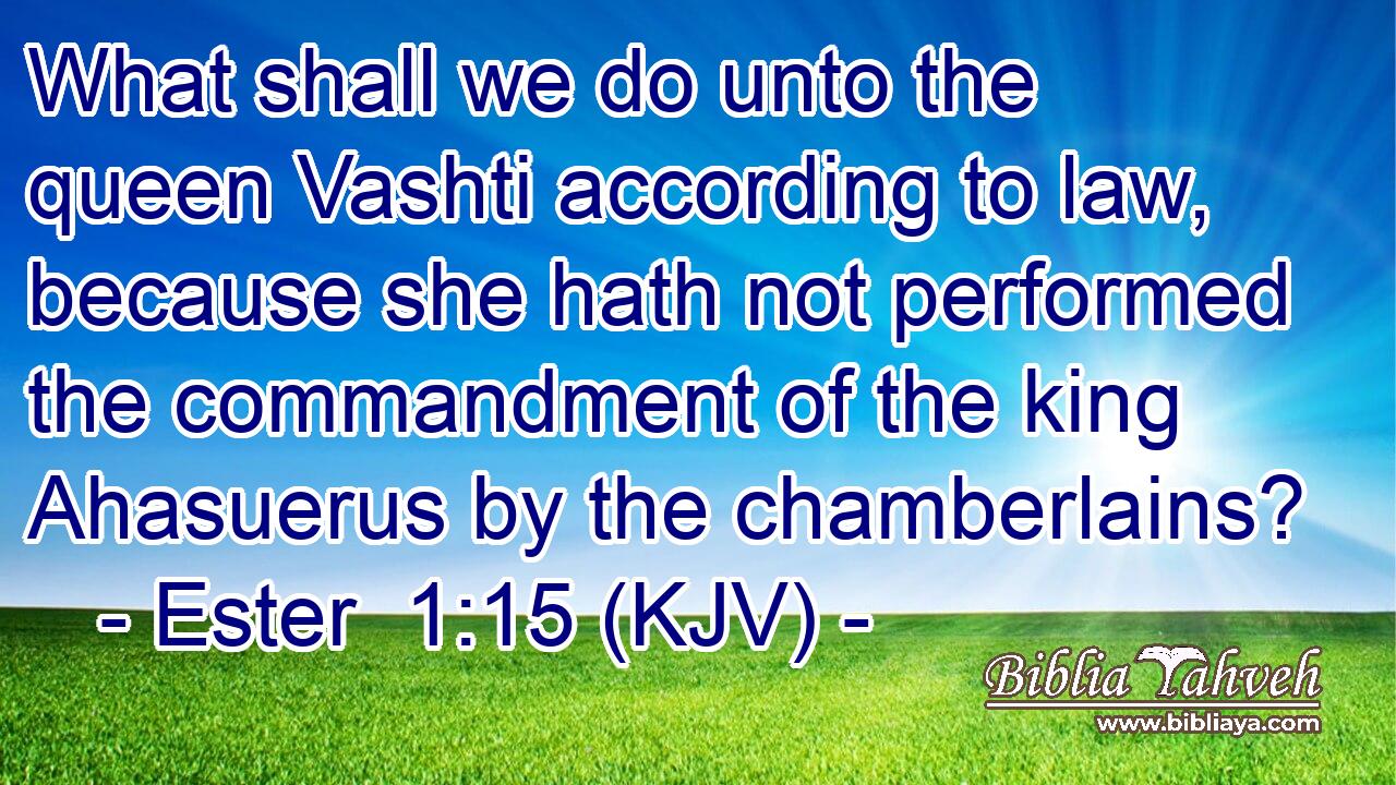 What shall we do unto the queen Vashti according to law, because she hath not performed the commandment of the king Ahasuerus by the chamberlains?