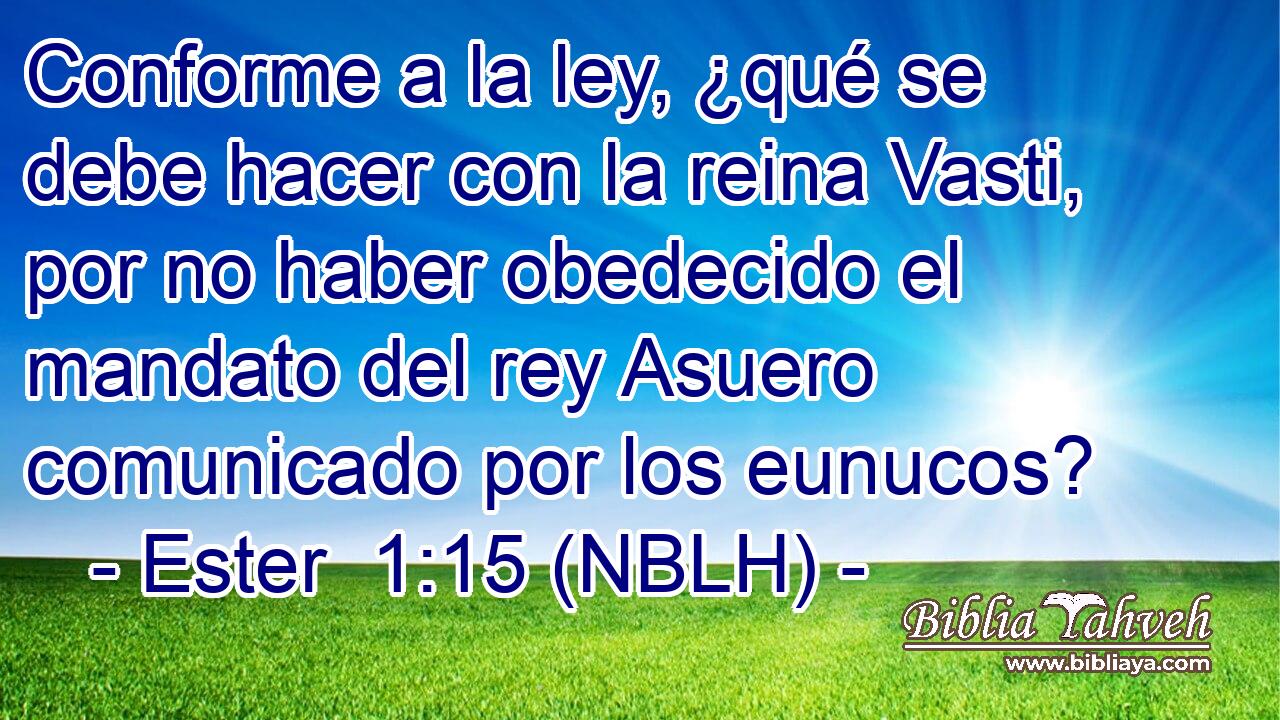  Conforme a la ley, ¿qué se debe hacer con la reina Vasti, por no haber obedecido el mandato del rey Asuero comunicado por los eunucos? 