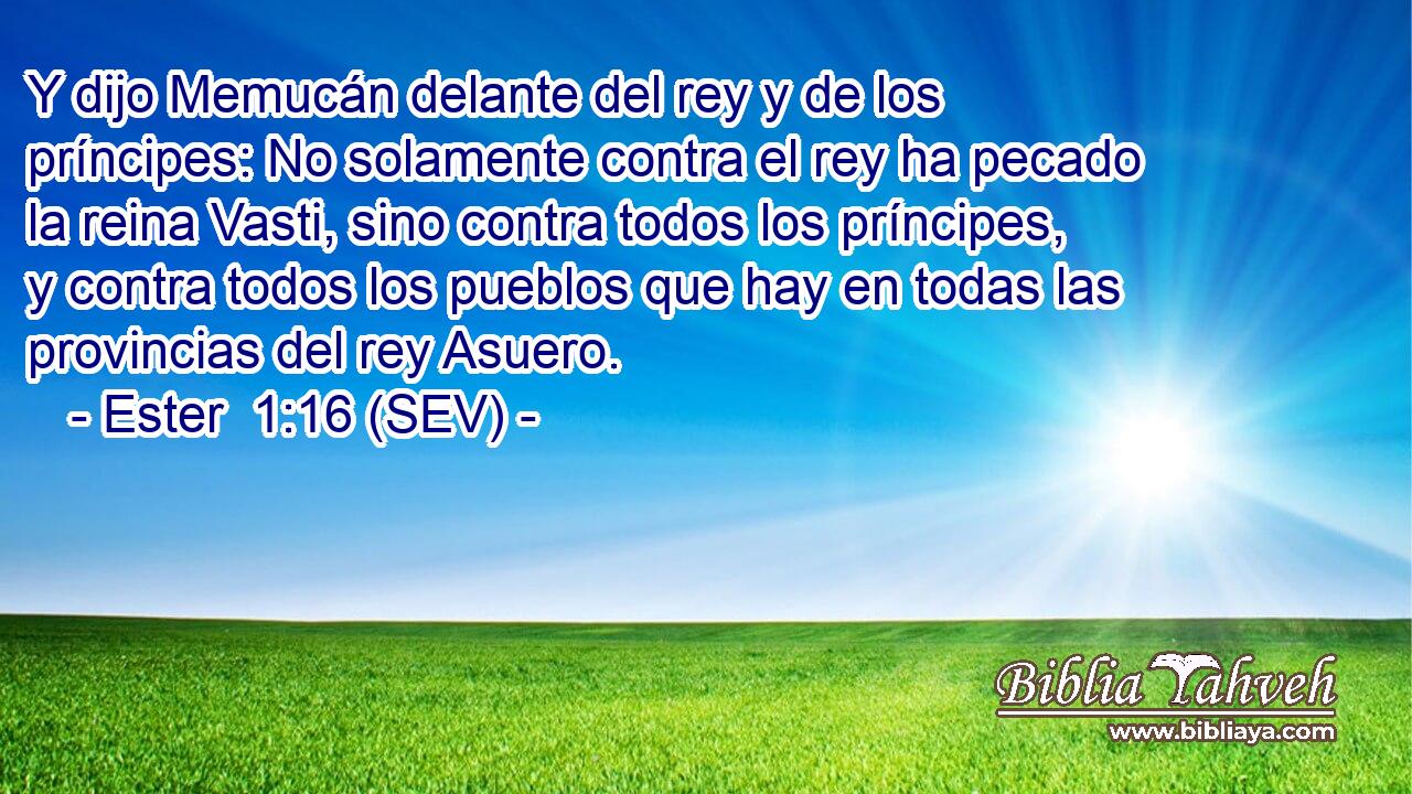 Y dijo Memucán delante del rey y de los príncipes: No solamente contra el rey ha pecado la reina Vasti, sino contra todos los príncipes, y contra todos los pueblos que hay en todas las provincias del rey Asuero.