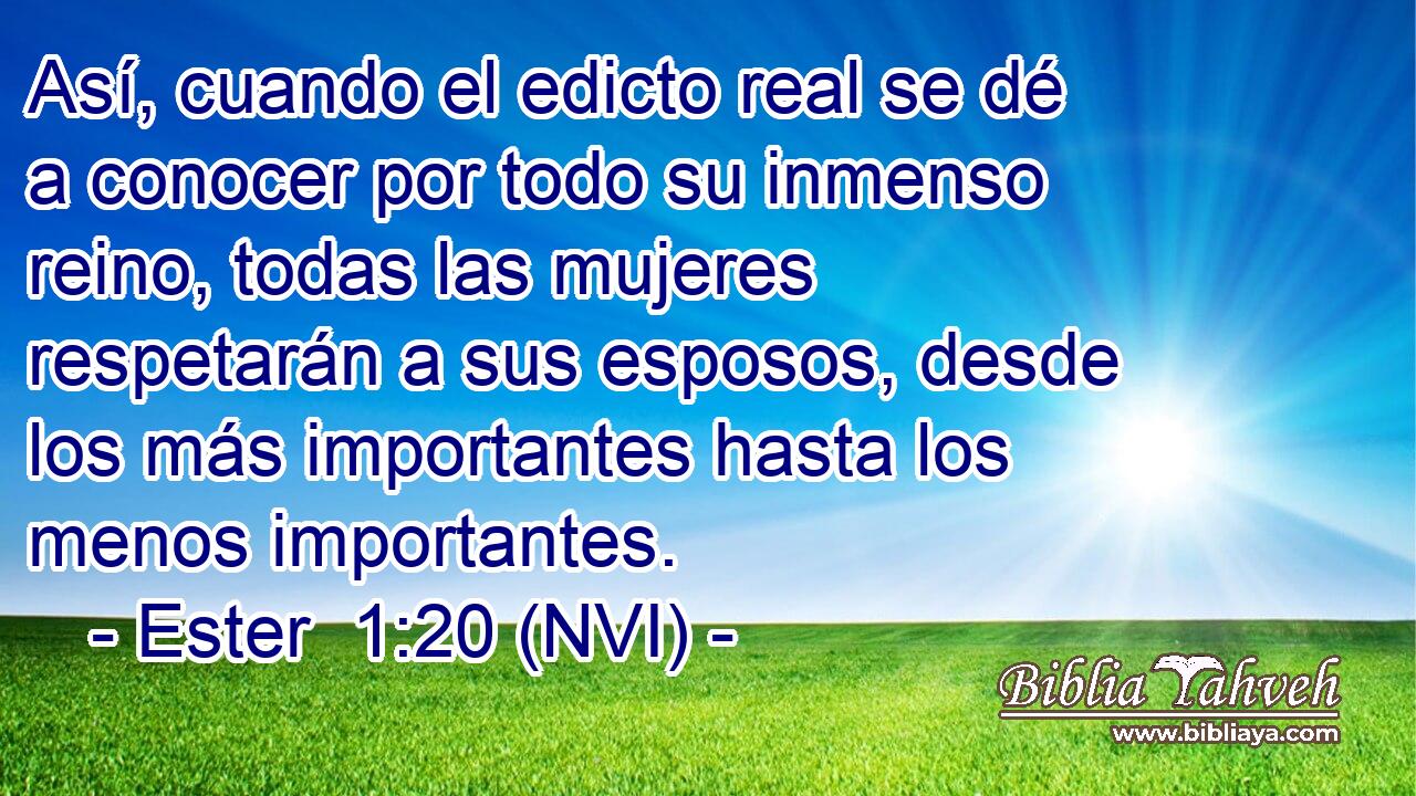  Así, cuando el edicto real se dé a conocer por todo su inmenso reino, todas las mujeres respetarán a sus esposos, desde los más importantes hasta los menos importantes. 