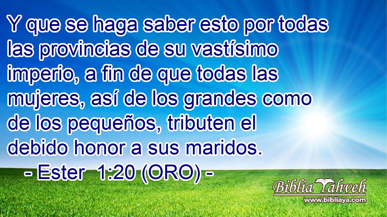  Y que se haga saber esto por todas las provincias de su vastísimo imperio, a fin de que todas las mujeres, así de los grandes como de los pequeños, tributen el debido honor a sus maridos. 
