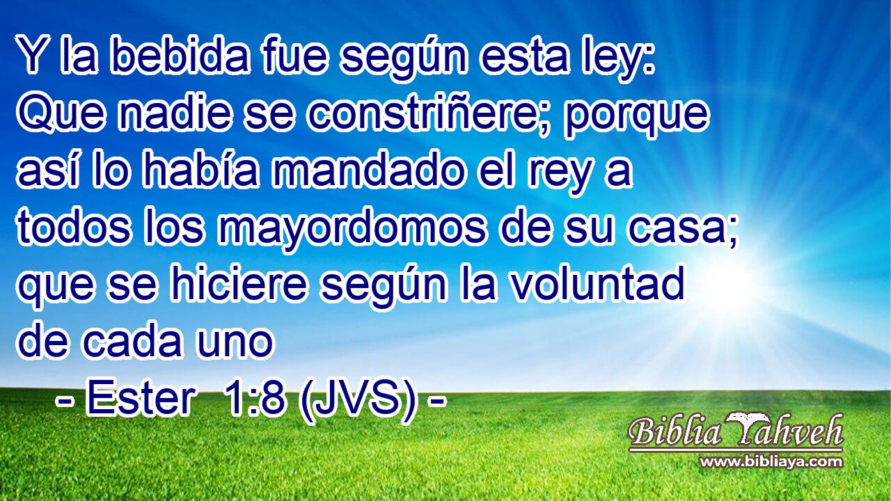 Y la bebida fue según esta ley: Que nadie se constriñere; porque así lo había mandado el rey a todos los mayordomos de su casa; que se hiciere según la voluntad de cada uno