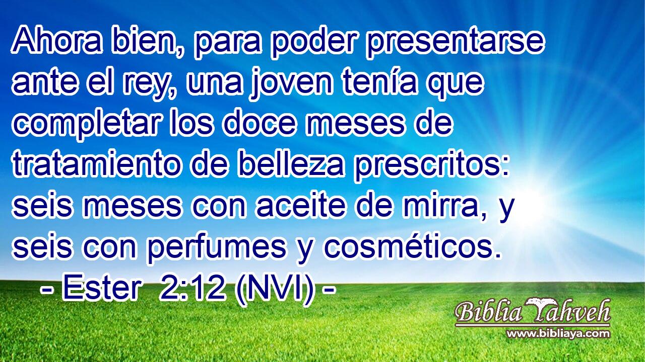  Ahora bien, para poder presentarse ante el rey, una joven tenía que completar los doce meses de tratamiento de belleza prescritos: seis meses con aceite de mirra, y seis con perfumes y cosméticos. 