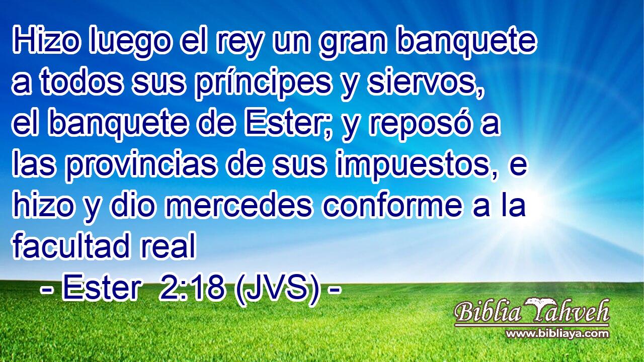 Hizo luego el rey un gran banquete a todos sus príncipes y siervos, el banquete de Ester; y reposó a las provincias de sus impuestos, e hizo y dio mercedes conforme a la facultad real