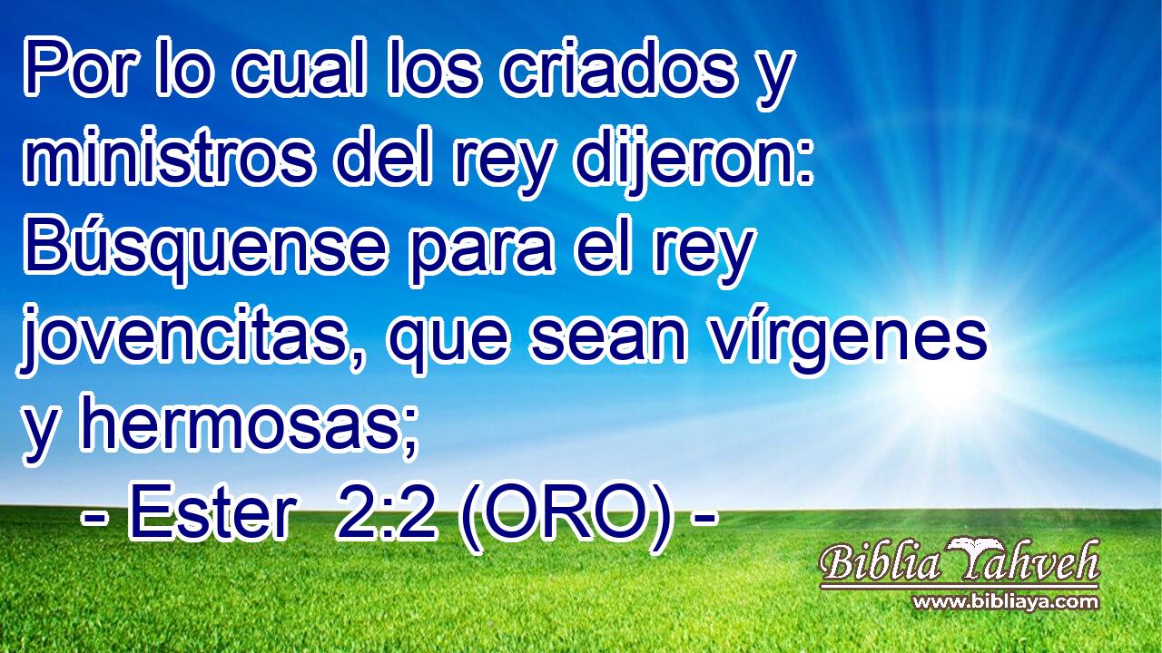  Por lo cual los criados y ministros del rey dijeron: Búsquense para el rey jovencitas, que sean vírgenes y hermosas; 