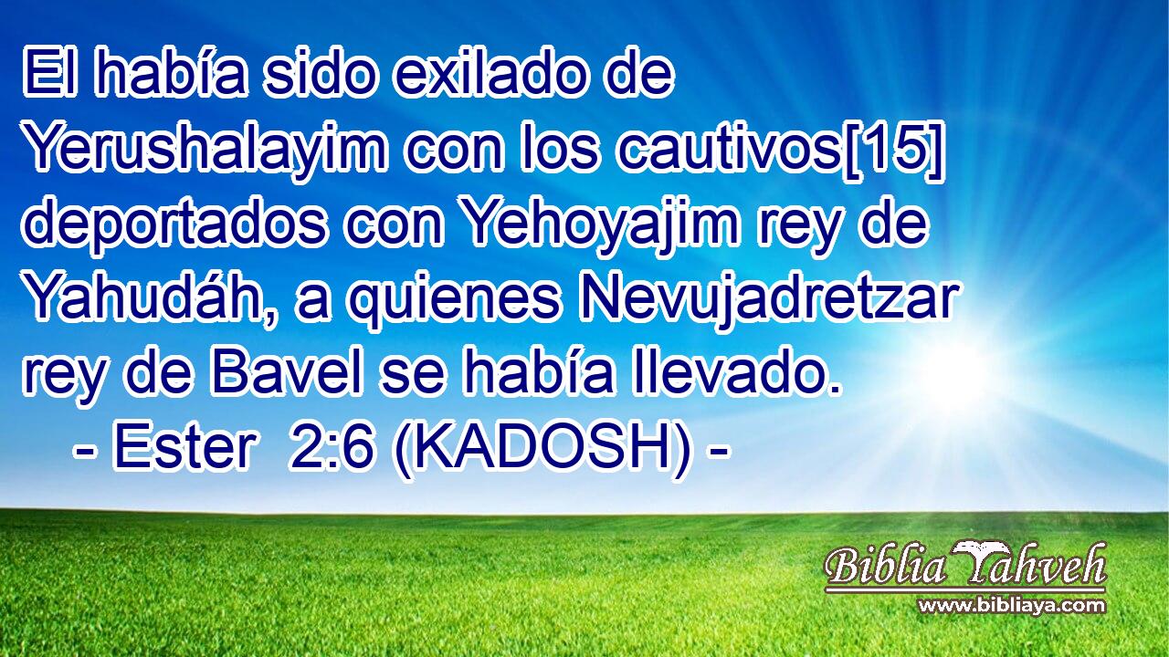  El había sido exilado de Yerushalayim con los cautivos[15] deportados con Yehoyajim rey de Yahudáh, a quienes Nevujadretzar rey de Bavel se había llevado. 