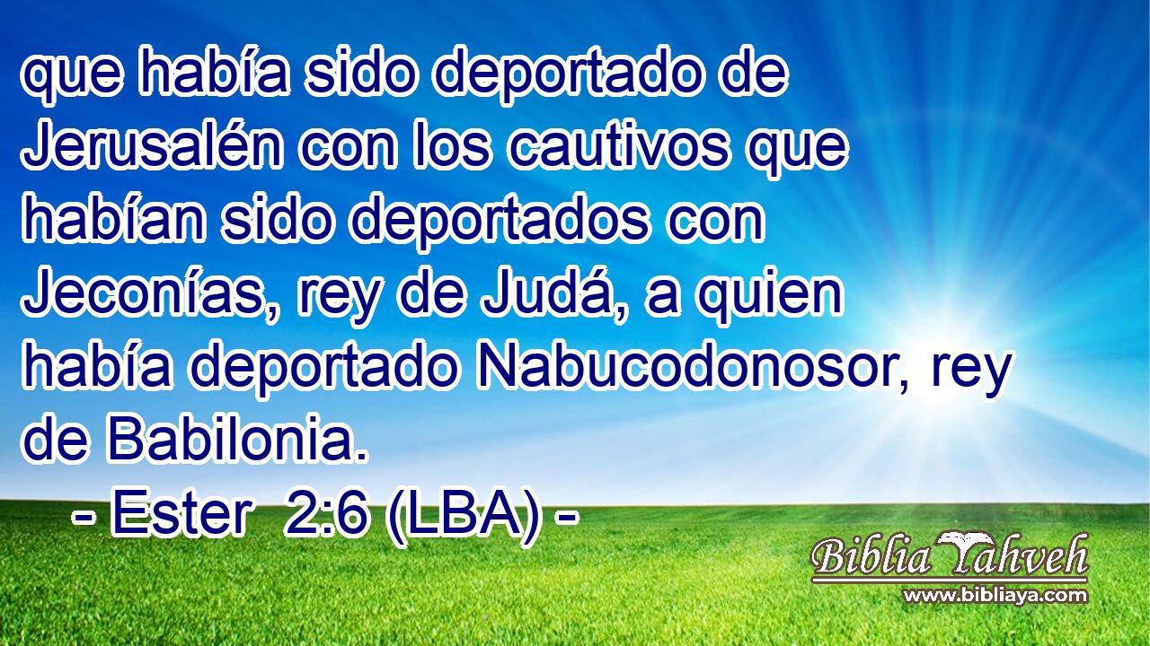 que había sido deportado de Jerusalén con los cautivos que habían sido deportados con Jeconías, rey de Judá, a quien había deportado Nabucodonosor, rey de Babilonia.