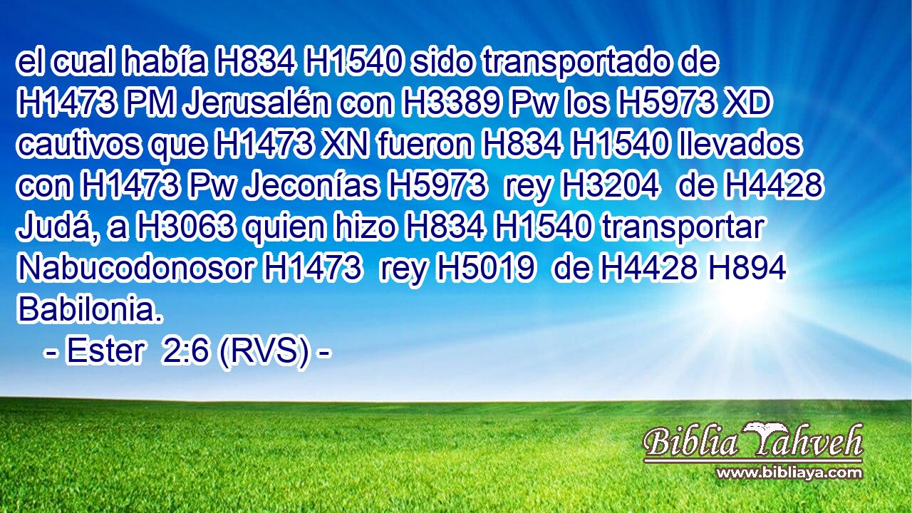 el cual había H834 H1540 sido transportado de H1473 PM Jerusalén con H3389 Pw los H5973 XD cautivos que H1473 XN fueron H834 H1540 llevados con H1473 Pw Jeconías H5973  rey H3204  de H4428 Judá, a H3063 quien hizo H834 H1540 transportar Nabucodonosor H1473  rey H5019  de H4428 H894 Babilonia. 