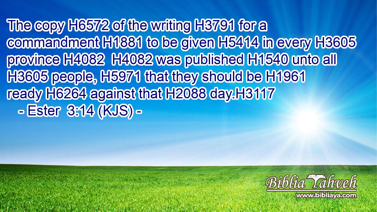 The copy H6572 of the writing H3791 for a commandment H1881 to be given H5414 in every H3605 province H4082  H4082 was published H1540 unto all H3605 people, H5971 that they should be H1961 ready H6264 against that H2088 day.H3117
