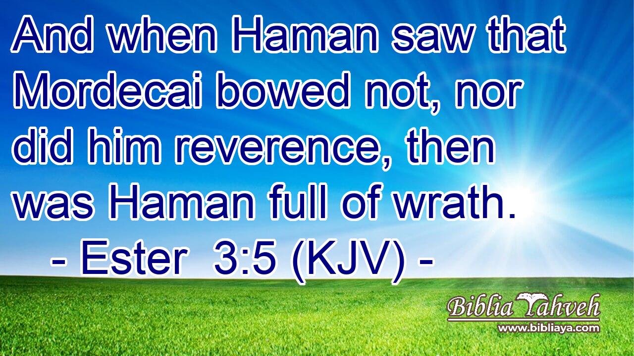 And when Haman saw that Mordecai bowed not, nor did him reverence, then was Haman full of wrath.
