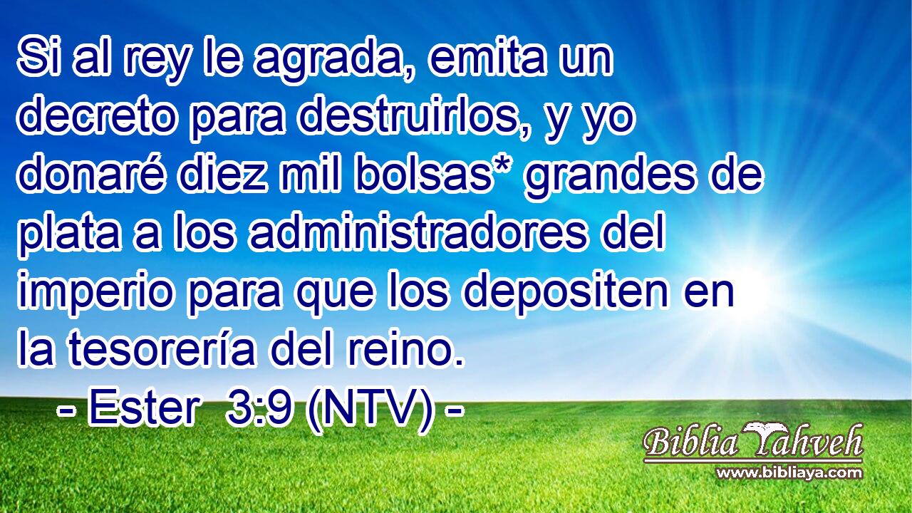 Si al rey le agrada, emita un decreto para destruirlos, y yo donaré diez mil bolsas* grandes de plata a los administradores del imperio para que los depositen en la tesorería del reino.
