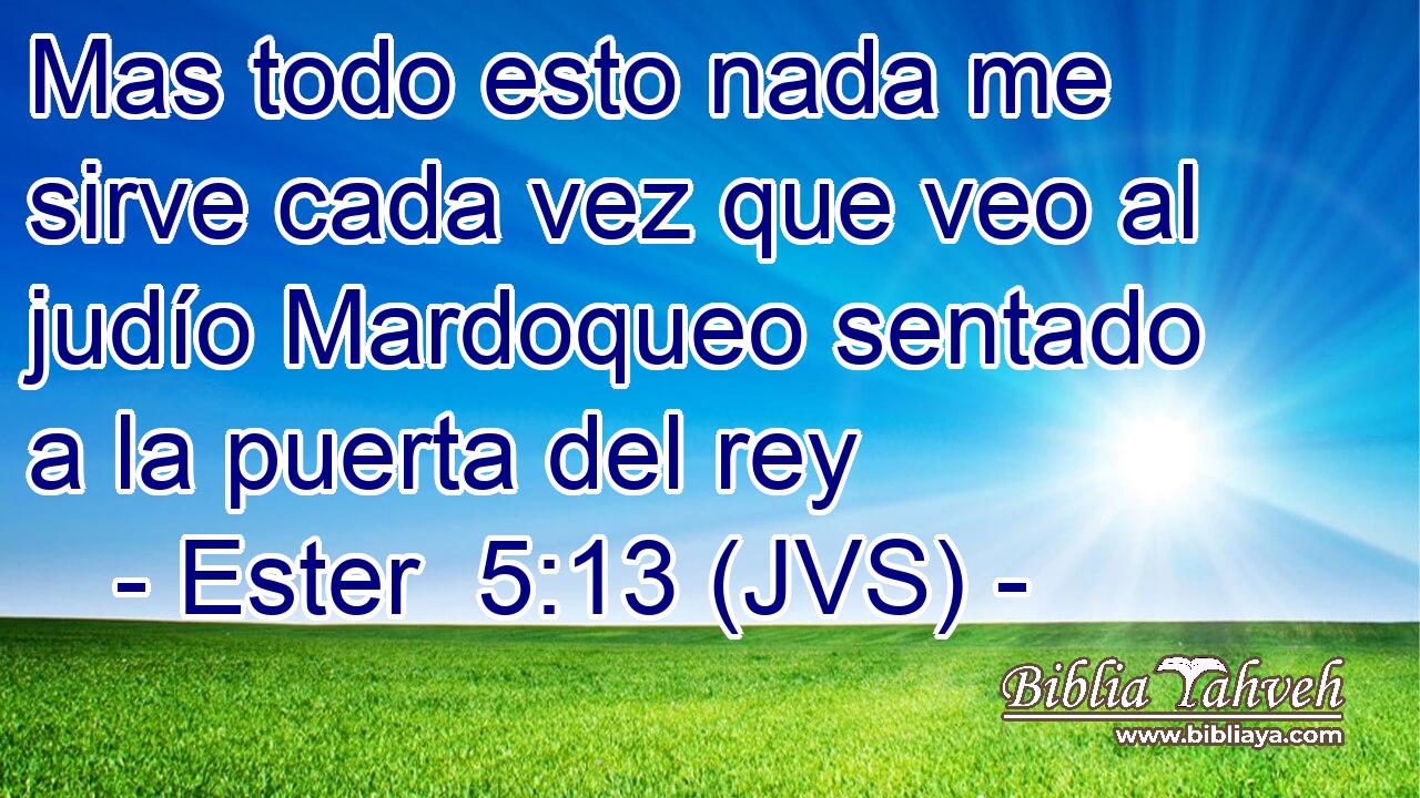 Mas todo esto nada me sirve cada vez que veo al judío Mardoqueo sentado a la puerta del rey