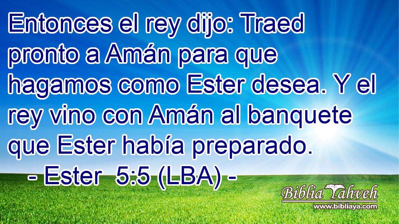 Entonces el rey dijo: Traed pronto a Amán para que hagamos como Ester desea. Y el rey vino con Amán al banquete que Ester había preparado.