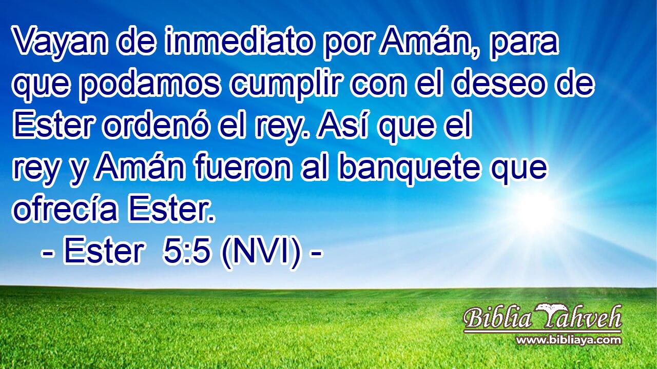  Vayan de inmediato por Amán, para que podamos cumplir con el deseo de Ester ordenó el rey. Así que el rey y Amán fueron al banquete que ofrecía Ester. 