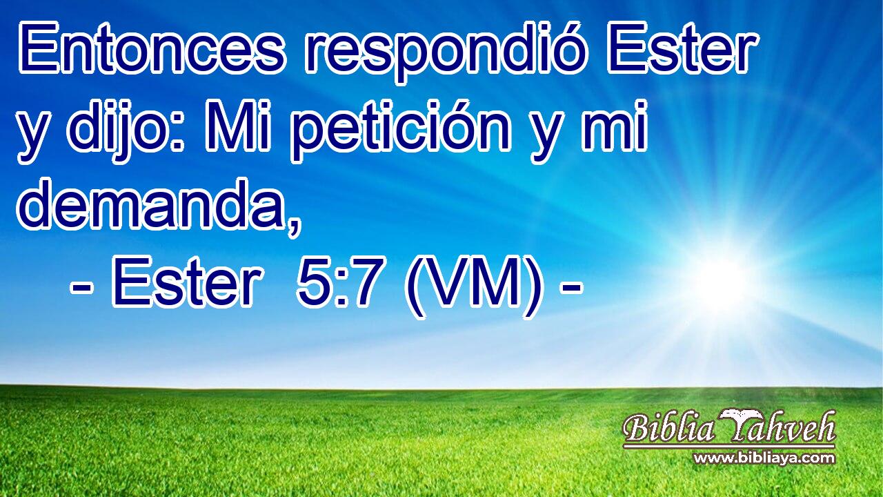  Entonces respondió Ester y dijo: Mi petición y mi demanda, 