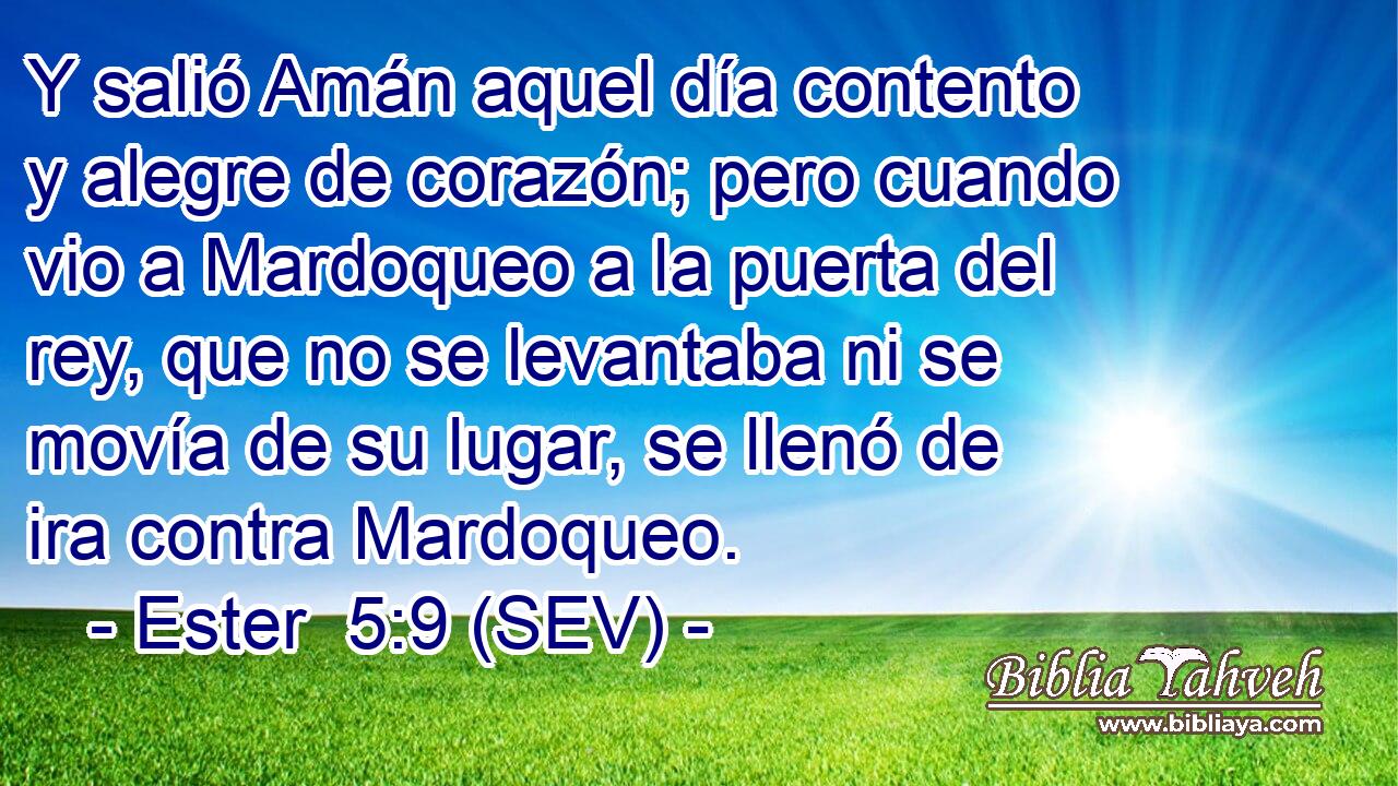 Y salió Amán aquel día contento y alegre de corazón; pero cuando vio a Mardoqueo a la puerta del rey, que no se levantaba ni se movía de su lugar, se llenó de ira contra Mardoqueo.