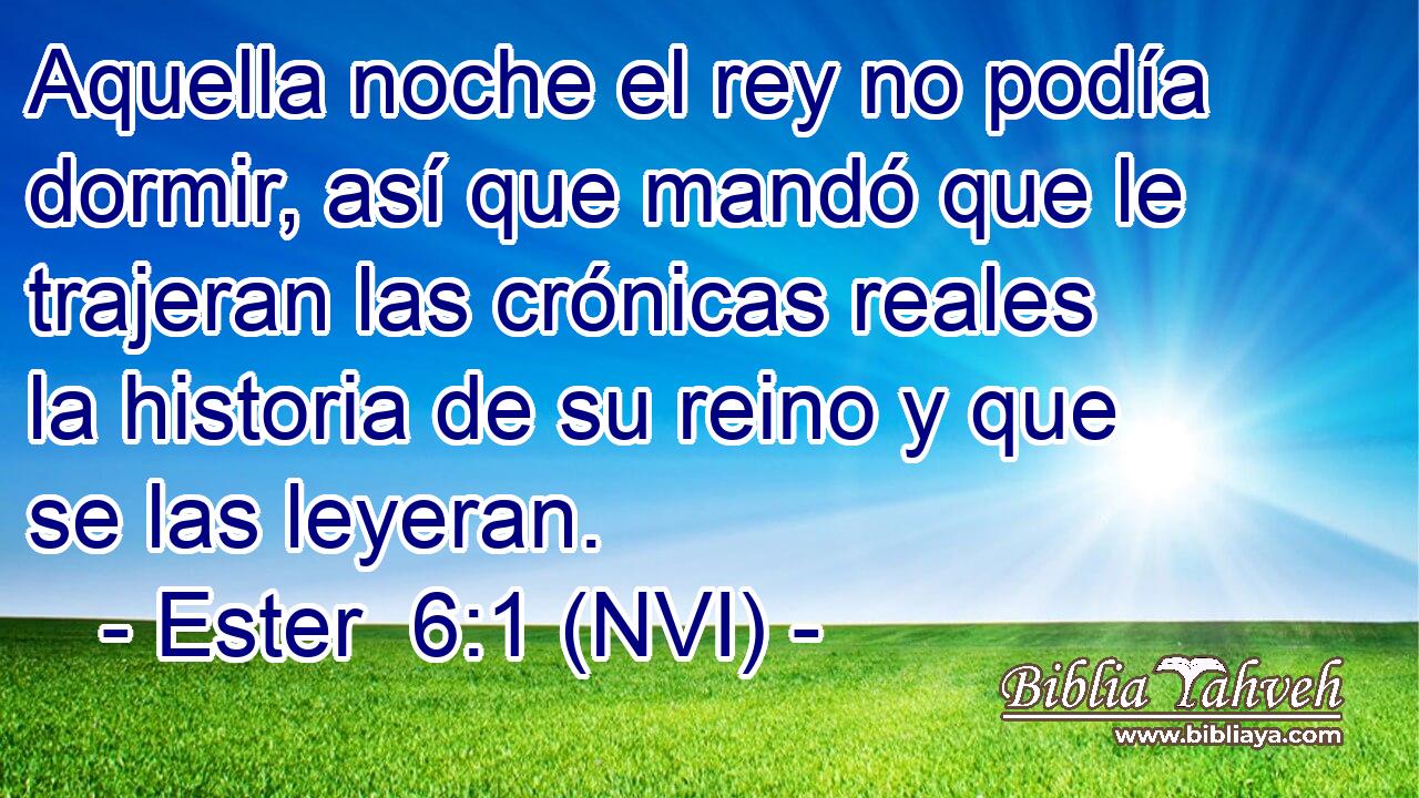  Aquella noche el rey no podía dormir, así que mandó que le trajeran las crónicas reales la historia de su reino y que se las leyeran. 